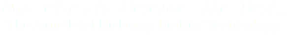 Our Clients Deserve The Best...
The Amethyst Richway BioMat Technology 